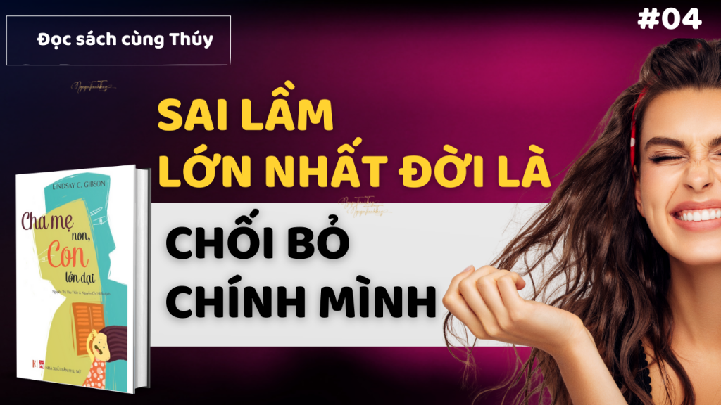 Sai Lầm Lớn Nhất Đời Là Chối Bỏ Chính Mình I Sách Cha Mẹ Non Con Lớn Dại TS Lindsay C. Gibson