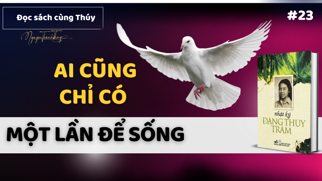 Ai Cũng Chỉ Sống Một Lần, Sống Sao Cho Xứng Một Kiếp Người || Nhật Ký Đặng Thùy Trâm
